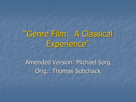 Genre Film: A Classical Experience Amended Version: Michael Sorg Orig.: Thomas Sobchack.