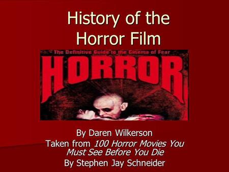 History of the Horror Film By Daren Wilkerson Taken from 100 Horror Movies You Must See Before You Die By Stephen Jay Schneider.
