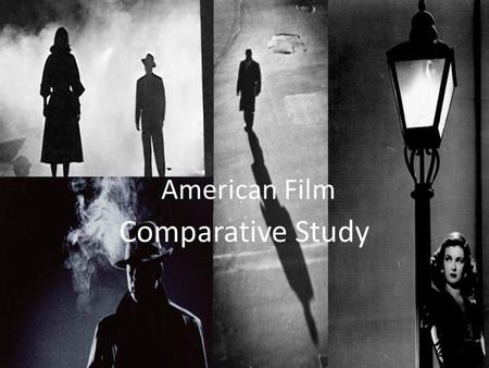 American Film Comparative Study. American Film – Comparative Study Context 1.Why are the classic noir films obsessed with the femme fatale? 2.Why are.