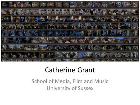 Catherine Grant School of Media, Film and Music University of Sussex.