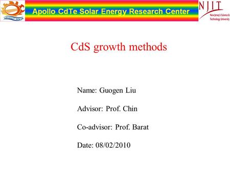 Name: Guogen Liu Advisor: Prof. Chin Co-advisor: Prof. Barat Date: 08/02/2010 CdS growth methods.