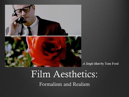 A Single Man by Tom Ford Film Aesthetics: Formalism and Realism.