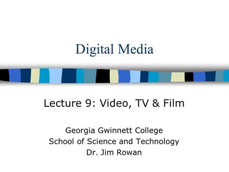 Digital Media Lecture 9: Video, TV & Film Georgia Gwinnett College School of Science and Technology Dr. Jim Rowan.