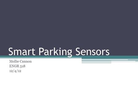 Smart Parking Sensors Mollie Cannon ENGR 518 12/4/12.