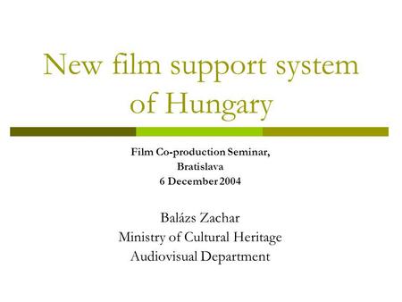 New film support system of Hungary Film Co-production Seminar, Bratislava 6 December 2004 Balázs Zachar Ministry of Cultural Heritage Audiovisual Department.