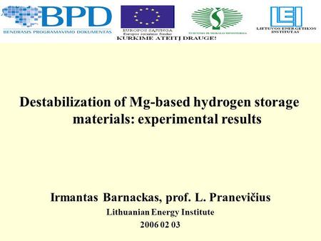 Irmantas Barnackas, prof. L. Pranevičius Lithuanian Energy Institute 2006 02 03 Destabilization of Mg-based hydrogen storage materials: experimental results.