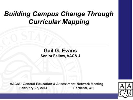 Gail G. Evans Senior Fellow, AAC&U Building Campus Change Through Curricular Mapping AAC&U General Education & Assessment Network Meeting February 27,