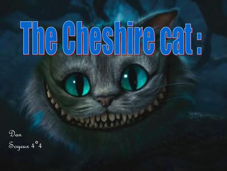 Dan Soyeux 4°4. Origins : Lewis Carroll was not the inventor of the Cheshire cat and the originator of the sentence to grin like a Cheshire cat either.