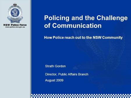 Policing and the Challenge of Communication How Police reach out to the NSW Community Strath Gordon Director, Public Affairs Branch August 2009.