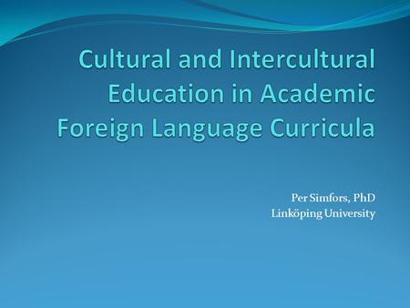 Per Simfors, PhD Linköping University. Course Design – Aim of the Ongoing Work: To integrate linguistic and cultural aspects in language curriculum design.