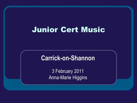 Junior Cert Music Carrick-on-Shannon 3 February 2011 Anna-Marie Higgins.