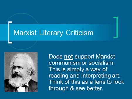 Marxist Literary Criticism Does not support Marxist communism or socialism. This is simply a way of reading and interpreting art. Think of this as a lens.