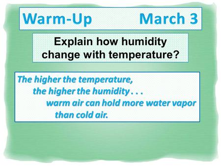 Explain how humidity change with temperature? The higher the temperature, the higher the humidity... the higher the humidity... warm air can hold more.