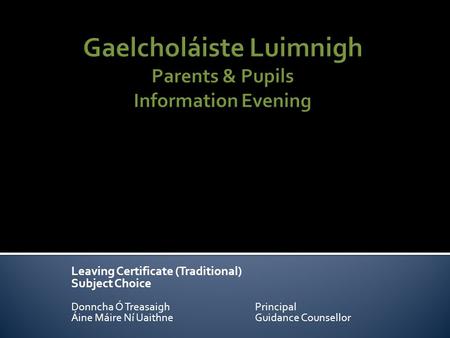 Leaving Certificate (Traditional) Subject Choice Donncha Ó TreasaighPrincipal Áine Máire Ní UaithneGuidance Counsellor.
