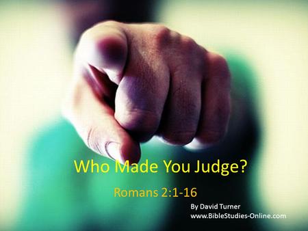 Who Made You Judge? Romans 2:1-16 By David Turner www.BibleStudies-Online.com.