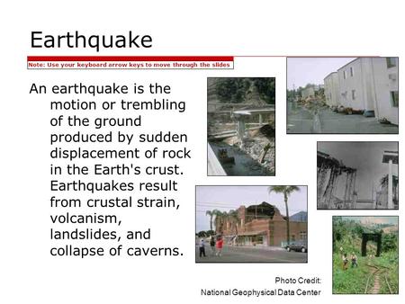 Earthquake Note: Use your keyboard arrow keys to move through the slides An earthquake is the motion or trembling of the ground produced by sudden displacement.