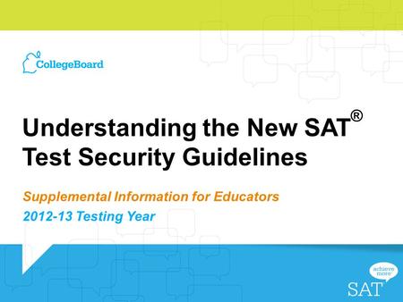 Understanding the New SAT ® Test Security Guidelines Supplemental Information for Educators 2012-13 Testing Year.