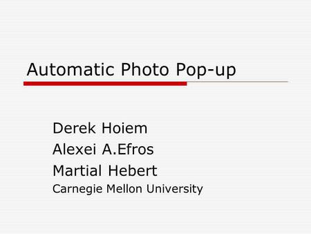 Automatic Photo Pop-up Derek Hoiem Alexei A.Efros Martial Hebert Carnegie Mellon University.