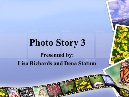 Photo Story 3 Presented by: Lisa Richards and Dena Statum.