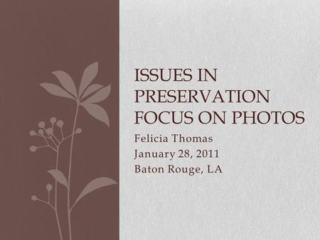 Felicia Thomas January 28, 2011 Baton Rouge, LA ISSUES IN PRESERVATION FOCUS ON PHOTOS.