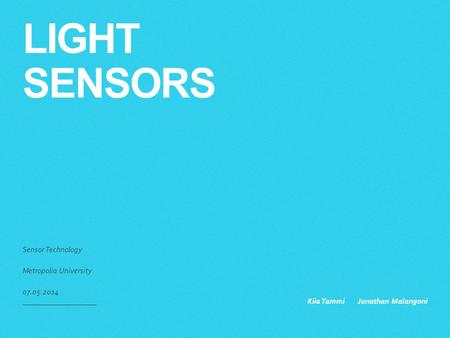 LIGHT SENSORS Sensor Technology Metropolia University 07.05.2014 Kiia Tammi Jonathan Malangoni.