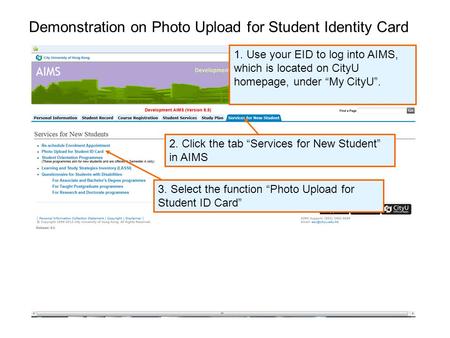 Demonstration on Photo Upload for Student Identity Card 2. Click the tab Services for New Student in AIMS 1. Use your EID to log into AIMS, which is located.