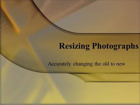 Resizing Photographs Accurately changing the old to new.