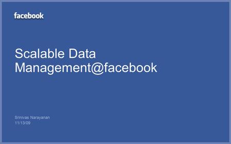Scalable Data Management@facebook Srinivas Narayanan 11/13/09.