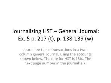 Journalizing HST – General Journal: Ex. 5 p. 217 (t), p (w)