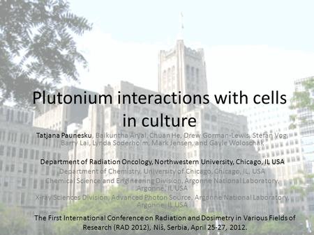 Plutonium interactions with cells in culture Tatjana Paunesku, Baikuntha Aryal, Chuan He, Drew Gorman-Lewis, Stefan Vog, Barry Lai, Lynda Soderholm, Mark.