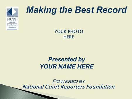 Powered by National Court Reporters Foundation Powered by National Court Reporters Foundation Presented by YOUR NAME HERE YOUR PHOTO HERE.
