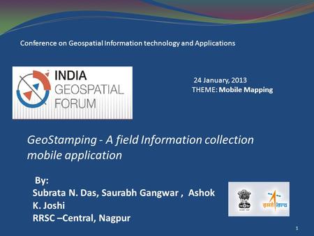 GeoStamping - A field Information collection mobile application 1 By: Subrata N. Das, Saurabh Gangwar, Ashok K. Joshi RRSC –Central, Nagpur Conference.