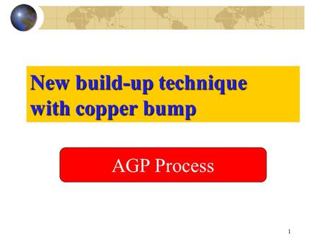 1 New build-up technique with copper bump AGP Process.