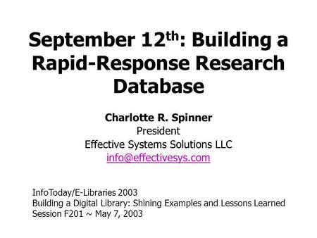 September 12 th : Building a Rapid-Response Research Database Charlotte R. Spinner President Effective Systems Solutions LLC InfoToday/E-Libraries.