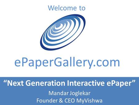 Welcome to ePaperGallery.com Next Generation Interactive ePaper Mandar Joglekar Founder & CEO MyVishwa.