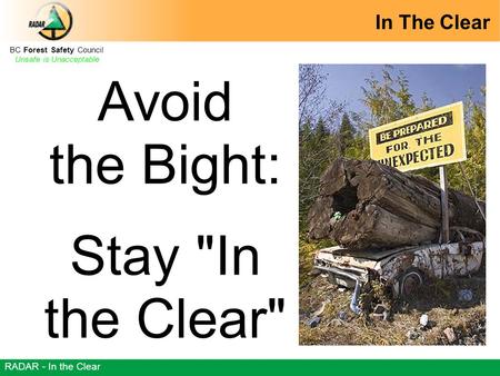 BC Forest Safety Council Unsafe is Unacceptable RADAR - In the Clear Avoid the Bight: Stay In the Clear In The Clear.