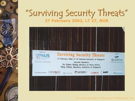 Surviving Security Threats Surviving Security Threats 27 February 2002, LT 27, NUS This slide is the property of Department of Mathematics, NUS.