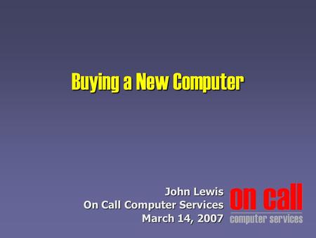 Buying a New Computer John Lewis On Call Computer Services March 14, 2007.