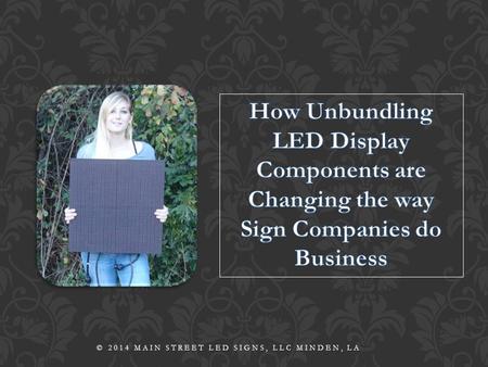 © 2014 MAIN STREET LED SIGNS, LLC MINDEN, LA. Yes, modular display components are changing the way we do business. But how? And why is that important.