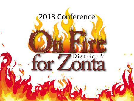 2013 Conference. We invite you to attend the 2013 District 9 Conference My theme for the 2012-2014 biennium is On Fire for Zonta. Every time I meet with.