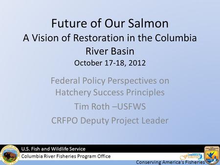 Conserving Americas Fisheries U.S. Fish and Wildlife Service Columbia River Fisheries Program Office Future of Our Salmon A Vision of Restoration in the.