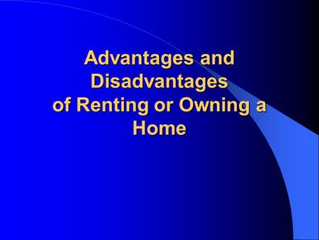Advantages and Disadvantages of Renting or Owning a Home.