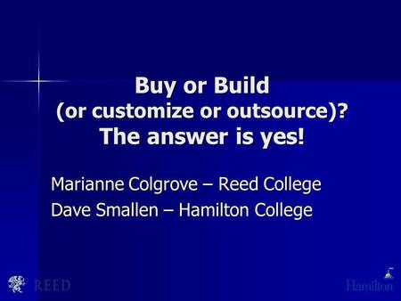 Buy or Build (or customize or outsource)? The answer is yes! Marianne Colgrove – Reed College Dave Smallen – Hamilton College.