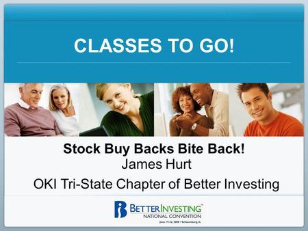 CLASSES TO GO! Stock Buy Backs Bite Back! James Hurt OKI Tri-State Chapter of Better Investing.