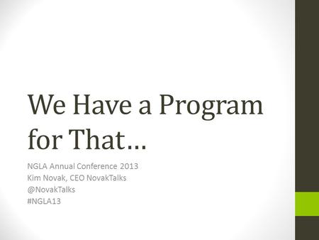 We Have a Program for That… NGLA Annual Conference 2013 Kim Novak, CEO #NGLA13.