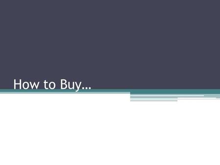 How to Buy…. What do I want to buy? What do I want?… A desktop or a mobile computer (notebook or tablet) What is the purpose? Where am I going to use.