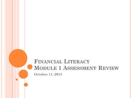 October 11, 2013 F INANCIAL L ITERACY M ODULE 1 A SSESSMENT R EVIEW.