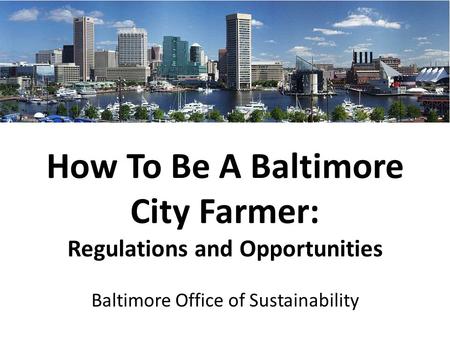 How To Be A Baltimore City Farmer: Regulations and Opportunities Baltimore Office of Sustainability.