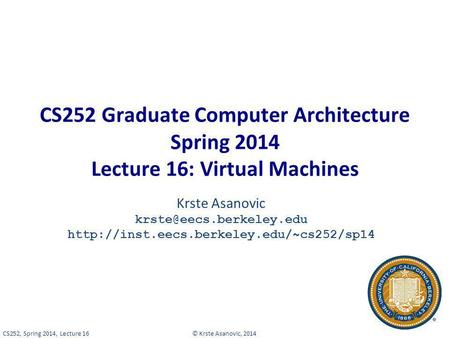 CS252 Graduate Computer Architecture Spring 2014 Lecture 16: Virtual Machines Krste Asanovic krste@eecs.berkeley.edu http://inst.eecs.berkeley.edu/~cs252/sp14.