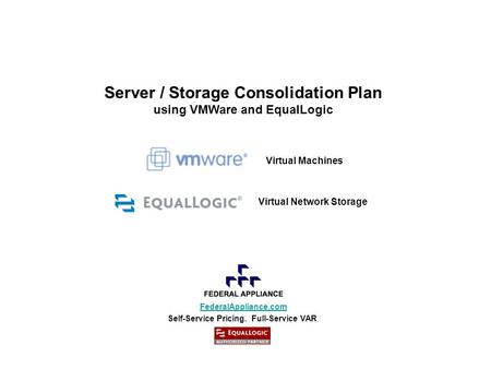 FederalAppliance.com Self-Service Pricing. Full-Service VAR. Server / Storage Consolidation Plan using VMWare and EqualLogic Virtual Machines Virtual Network.